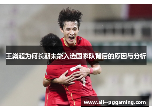 王燊超为何长期未能入选国家队背后的原因与分析