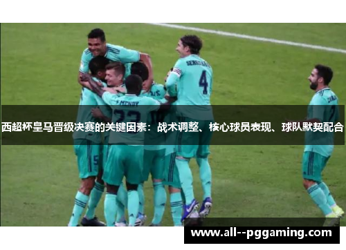 西超杯皇马晋级决赛的关键因素:战术调整、核心球员表现、球队默契配合 西超杯皇马晋级决赛的关键因素:战术调整、核心球员表现、球队默契配合