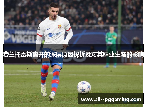 费兰托雷斯离开的深层原因探析及对其职业生涯的影响 费兰托雷斯离开的深层原因探析及对其职业生涯的影响