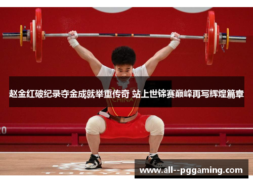 赵金红破纪录夺金成就举重传奇 站上世锦赛巅峰再写辉煌篇章 赵金红破纪录夺金成就举重传奇 站上世锦赛巅峰再写辉煌篇章