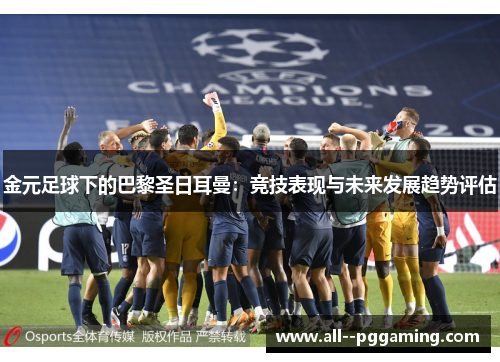金元足球下的巴黎圣日耳曼：竞技表现与未来发展趋势评估