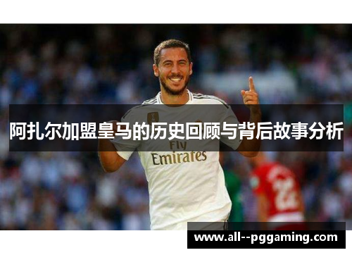 阿扎尔加盟皇马的历史回顾与背后故事分析 阿扎尔加盟皇马的历史回顾与背后故事分析