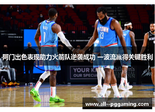 阿门出色表现助力火箭队逆袭成功 一波流赢得关键胜利