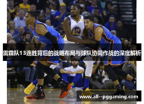 雷霆队13连胜背后的战略布局与球队协同作战的深度解析