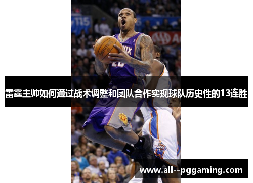 雷霆主帅如何通过战术调整和团队合作实现球队历史性的13连胜 雷霆主帅如何通过战术调整和团队合作实现球队历史性的13连胜