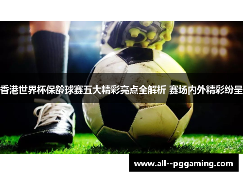 香港世界杯保龄球赛五大精彩亮点全解析 赛场内外精彩纷呈 香港世界杯保龄球赛五大精彩亮点全解析 赛场内外精彩纷呈