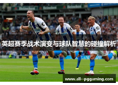 英超赛季战术演变与球队智慧的碰撞解析