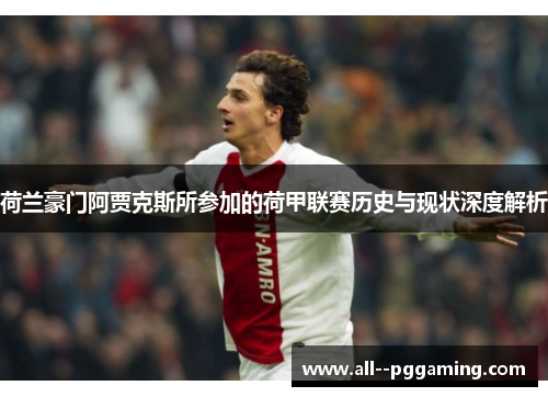 荷兰豪门阿贾克斯所参加的荷甲联赛历史与现状深度解析