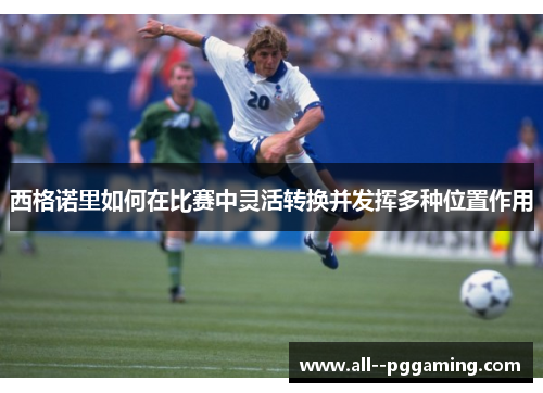 西格诺里如何在比赛中灵活转换并发挥多种位置作用