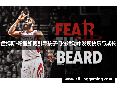 詹姆斯·哈登如何引导孩子们在运动中发现快乐与成长 詹姆斯·哈登如何引导孩子们在运动中发现快乐与成长
