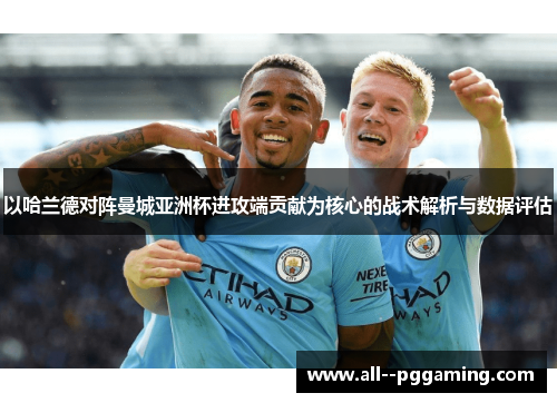 以哈兰德对阵曼城亚洲杯进攻端贡献为核心的战术解析与数据评估 以哈兰德对阵曼城亚洲杯进攻端贡献为核心的战术解析与数据评估