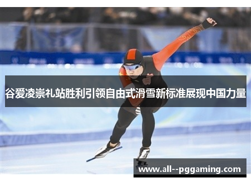 谷爱凌崇礼站胜利引领自由式滑雪新标准展现中国力量 谷爱凌崇礼站胜利引领自由式滑雪新标准展现中国力量