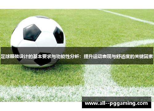 足球服装设计的基本要求与功能性分析:提升运动表现与舒适度的关键因素 足球服装设计的基本要求与功能性分析:提升运动表现与舒适度的关键因素