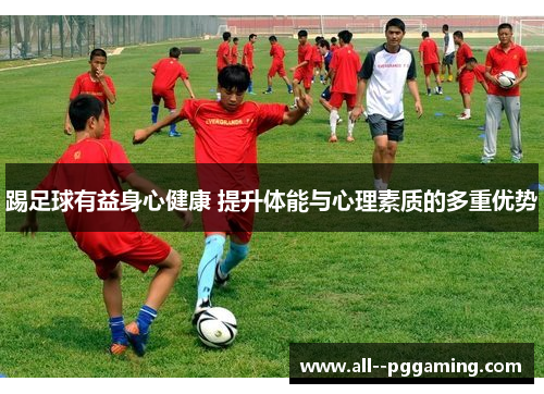 踢足球有益身心健康 提升体能与心理素质的多重优势