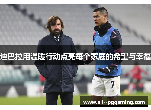 迪巴拉用温暖行动点亮每个家庭的希望与幸福