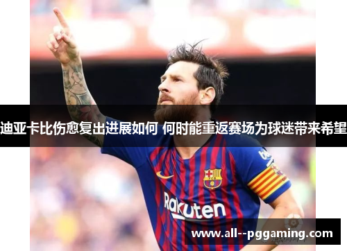 迪亚卡比伤愈复出进展如何 何时能重返赛场为球迷带来希望