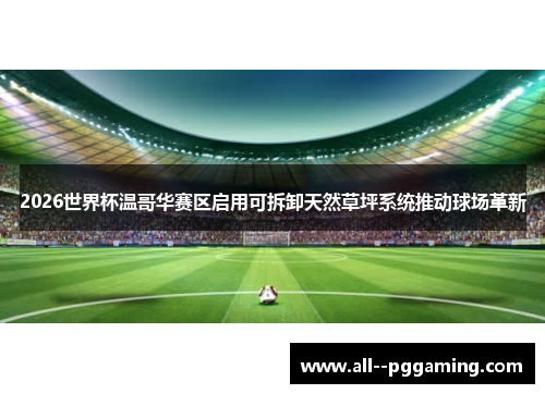 2026世界杯温哥华赛区启用可拆卸天然草坪系统推动球场革新 2026世界杯温哥华赛区启用可拆卸天然草坪系统推动球场革新