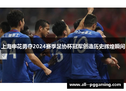 上海申花勇夺2024赛季足协杯冠军创造历史辉煌瞬间 上海申花勇夺2024赛季足协杯冠军创造历史辉煌瞬间