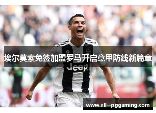 埃尔莫索免签加盟罗马开启意甲防线新篇章