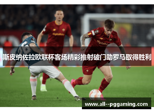 斯皮纳佐拉欧联杯客场精彩推射破门助罗马取得胜利
