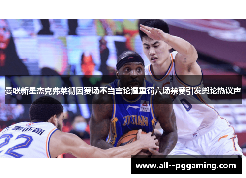 曼联新星杰克弗莱彻因赛场不当言论遭重罚六场禁赛引发舆论热议声