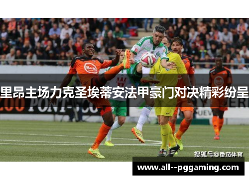 里昂主场力克圣埃蒂安法甲豪门对决精彩纷呈