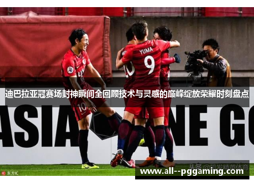 迪巴拉亚冠赛场封神瞬间全回顾技术与灵感的巅峰绽放荣耀时刻盘点 迪巴拉亚冠赛场封神瞬间全回顾技术与灵感的巅峰绽放荣耀时刻盘点