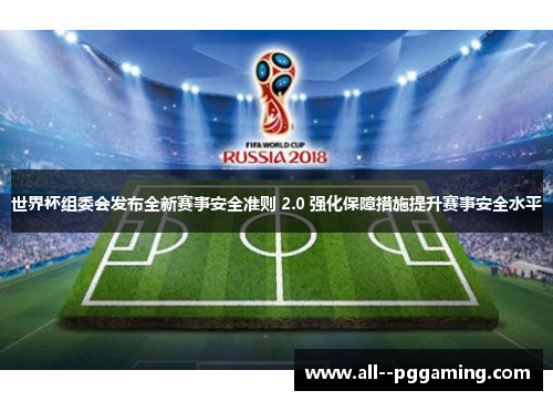 世界杯组委会发布全新赛事安全准则 2.0 强化保障措施提升赛事安全水平 世界杯组委会发布全新赛事安全准则 2.0 强化保障措施提升赛事安全水平