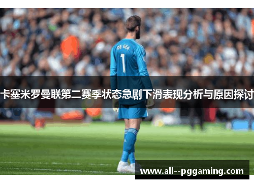 卡塞米罗曼联第二赛季状态急剧下滑表现分析与原因探讨 卡塞米罗曼联第二赛季状态急剧下滑表现分析与原因探讨